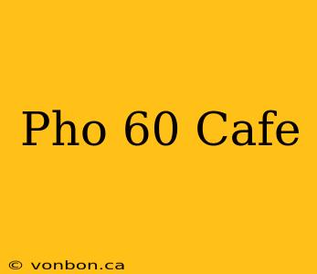 Pho 60 Cafe