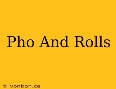 Pho And Rolls