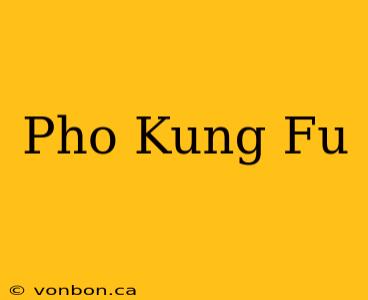 Pho Kung Fu