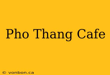 Pho Thang Cafe