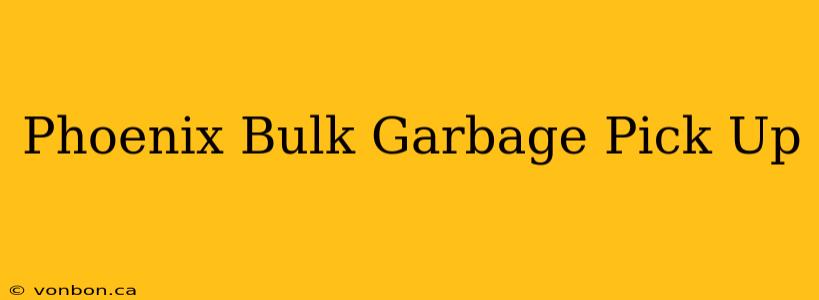 Phoenix Bulk Garbage Pick Up