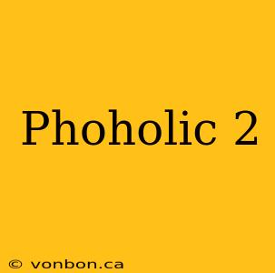 Phoholic 2