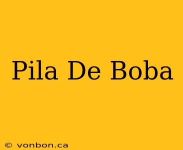 Pila De Boba