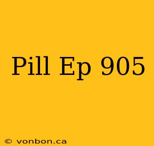 Pill Ep 905