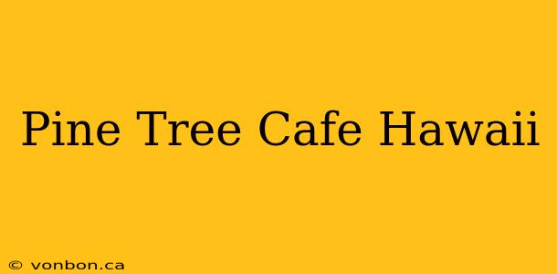 Pine Tree Cafe Hawaii