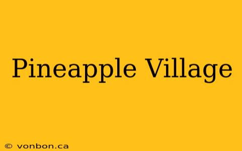 Pineapple Village