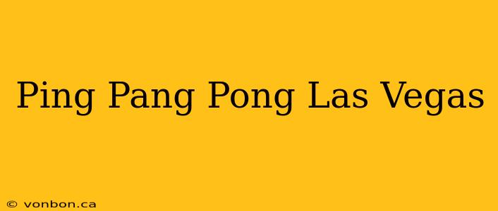 Ping Pang Pong Las Vegas