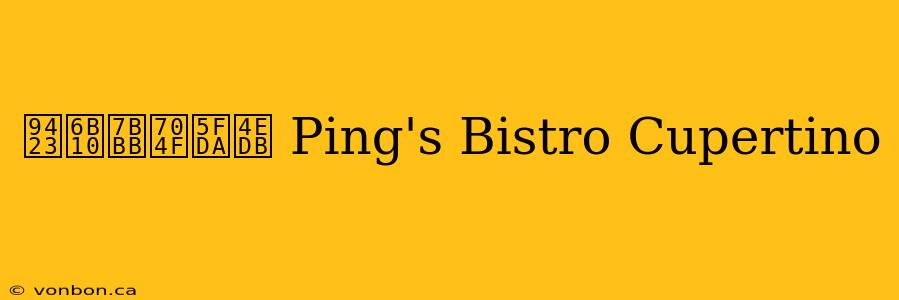 鐣欐箻灏忚仛 Ping's Bistro Cupertino