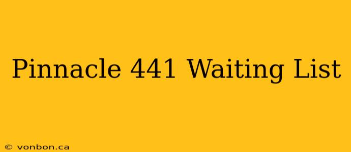 Pinnacle 441 Waiting List