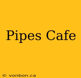 Pipes Cafe