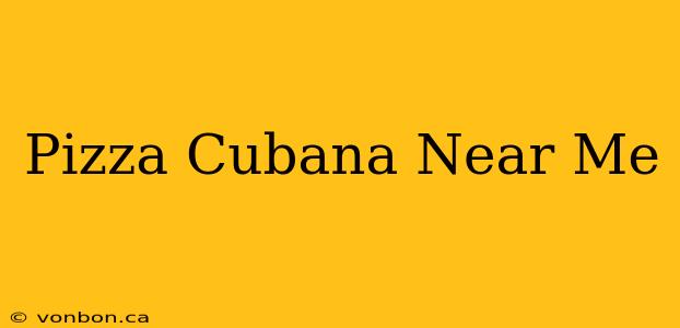 Pizza Cubana Near Me