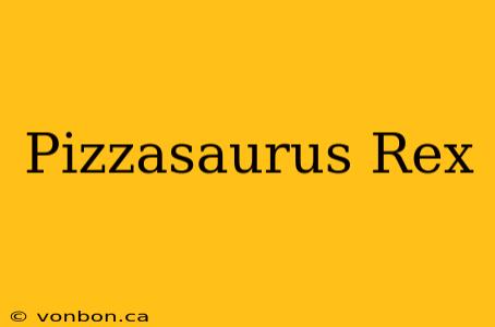 Pizzasaurus Rex