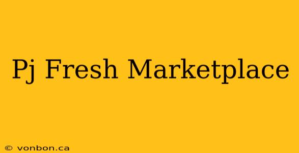 Pj Fresh Marketplace