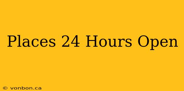 Places 24 Hours Open