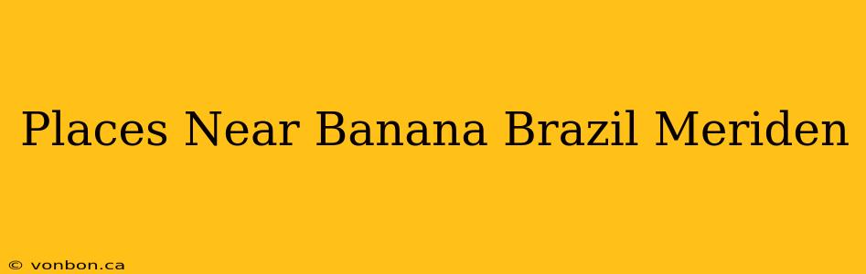 Places Near Banana Brazil Meriden