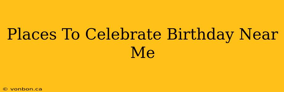 Places To Celebrate Birthday Near Me