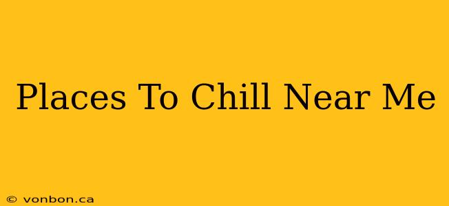 Places To Chill Near Me