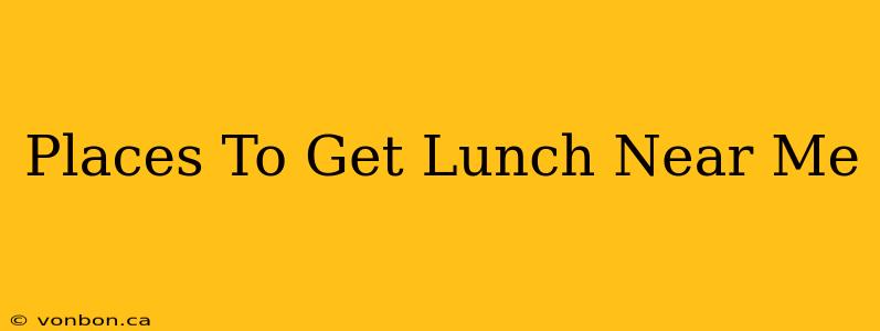 Places To Get Lunch Near Me