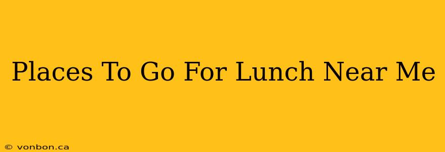 Places To Go For Lunch Near Me