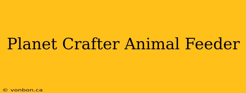 Planet Crafter Animal Feeder