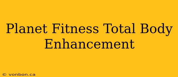 Planet Fitness Total Body Enhancement