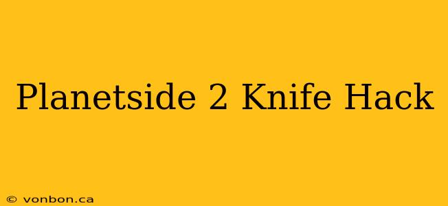 Planetside 2 Knife Hack