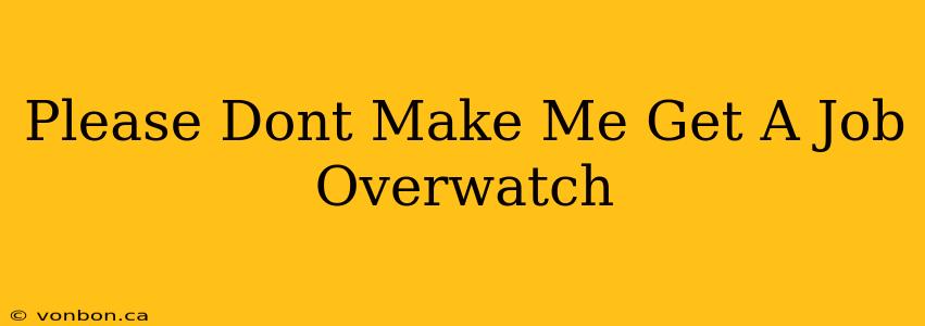 Please Dont Make Me Get A Job Overwatch