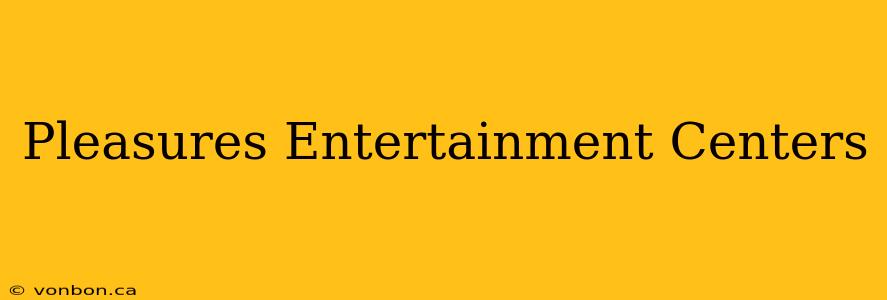 Pleasures Entertainment Centers