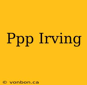 Ppp Irving