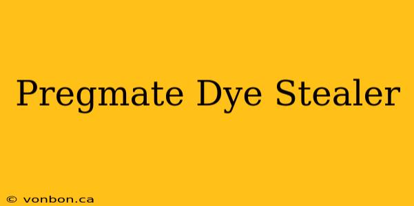 Pregmate Dye Stealer