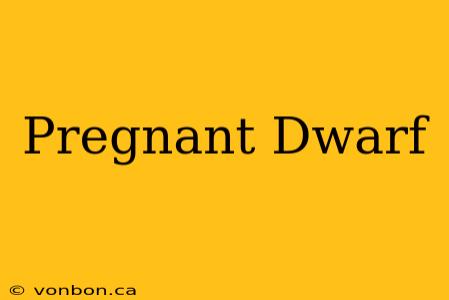 Pregnant Dwarf