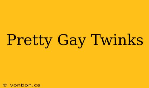 Pretty Gay Twinks