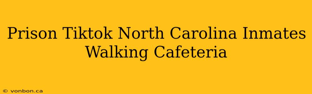 Prison Tiktok North Carolina Inmates Walking Cafeteria