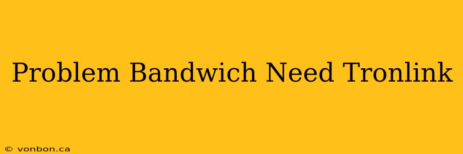 Problem Bandwich Need Tronlink