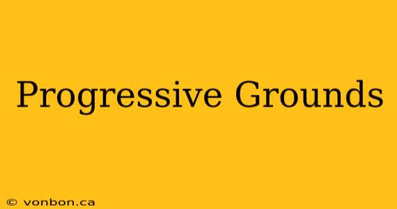 Progressive Grounds