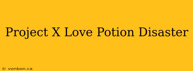 Project X Love Potion Disaster