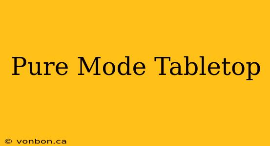 Pure Mode Tabletop