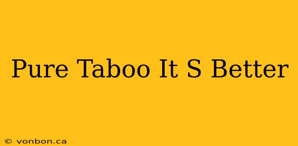 Pure Taboo It S Better