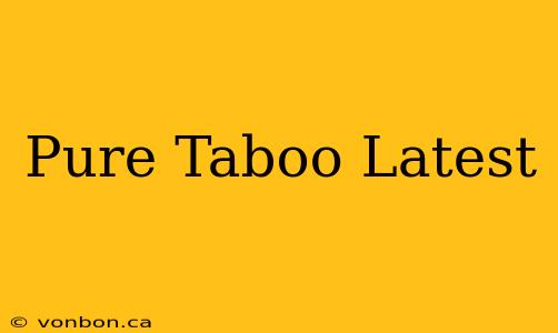 Pure Taboo Latest