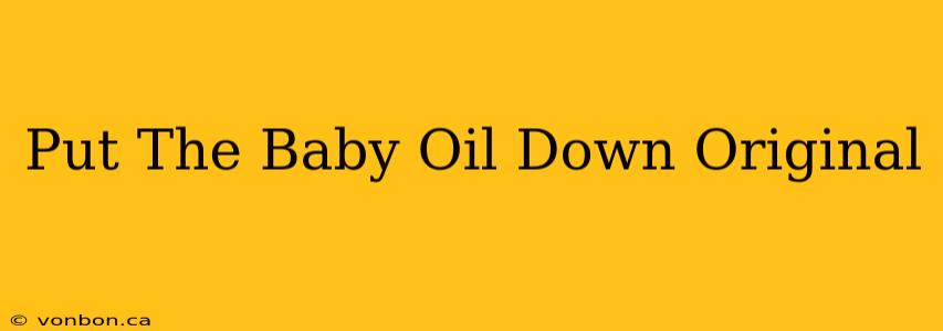 Put The Baby Oil Down Original