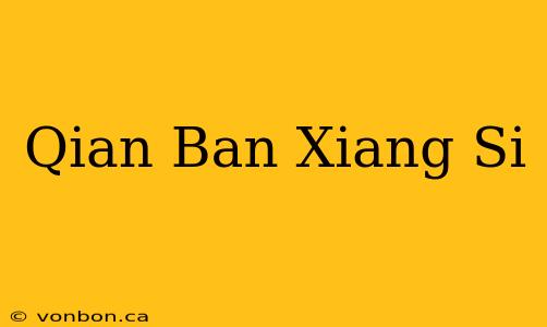 Qian Ban Xiang Si