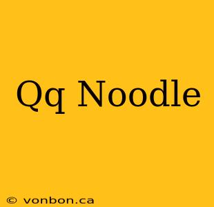 Qq Noodle