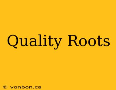 Quality Roots