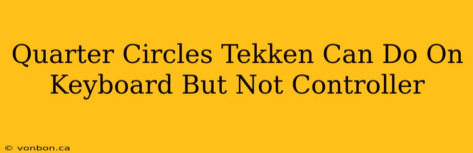 Quarter Circles Tekken Can Do On Keyboard But Not Controller