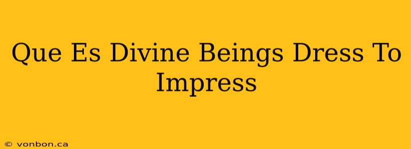 Que Es Divine Beings Dress To Impress