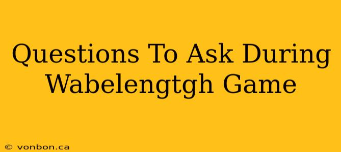 Questions To Ask During Wabelengtgh Game