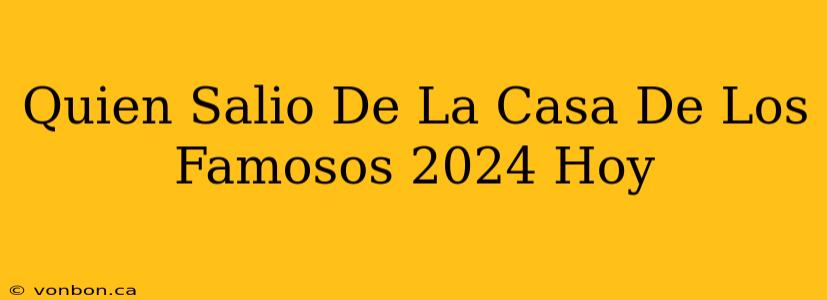 Quien Salio De La Casa De Los Famosos 2024 Hoy