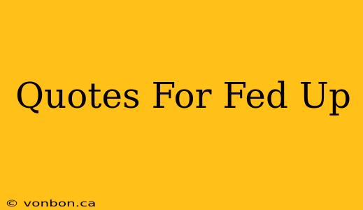 Quotes For Fed Up