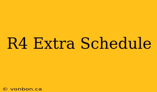 R4 Extra Schedule