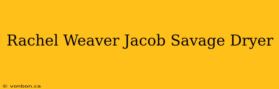 Rachel Weaver Jacob Savage Dryer